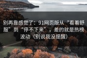 别再靠感觉了：91网页版从“看着舒服”到“停不下来”，差的就是热榜波动（别说我没提醒）
