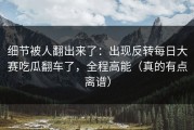 细节被人翻出来了：出现反转每日大赛吃瓜翻车了，全程高能（真的有点离谱）
