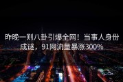 昨晚一则八卦引爆全网！当事人身份成谜，91网流量暴涨300%