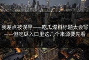 我差点被误导——吃瓜爆料标题太会写——但吃瓜入口里这几个来源要先看