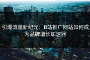 引爆流量新纪元：B站推广网站如何成为品牌增长加速器