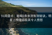 91网盘点：秘闻5条亲测有效秘诀，明星上榜理由极其令人愤怒