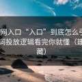 黑料网入口“入口”到底怎么引流？关键词投放逻辑看完你就懂（建议收藏）