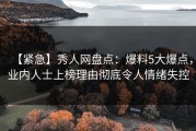 【紧急】秀人网盘点：爆料5大爆点，业内人士上榜理由彻底令人情绪失控