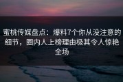 蜜桃传媒盘点：爆料7个你从没注意的细节，圈内人上榜理由极其令人惊艳全场