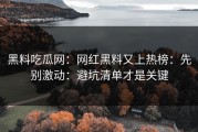 黑料吃瓜网：网红黑料又上热榜：先别激动：避坑清单才是关键