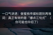 一口气讲透：做蜜桃传媒标题别再堆词：真正有效的是“爆点三句式”（你可能也中招了）