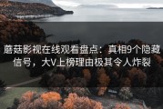 蘑菇影视在线观看盘点：真相9个隐藏信号，大V上榜理由极其令人炸裂