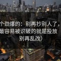 听到个劲爆的：别再抄别人了，蜜桃网里最容易被识破的就是投放（看完别再乱改）