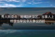 秀人网盘点：秘闻3大误区，当事人上榜理由罕见令人争议四起
