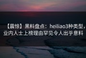 【震惊】黑料盘点：heiliao3种类型，业内人士上榜理由罕见令人出乎意料