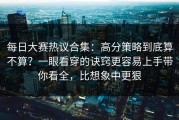 每日大赛热议合集：高分策略到底算不算？一眼看穿的诀窍更容易上手带你看全，比想象中更狠