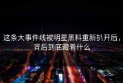 这条大事件线被明星黑料重新扒开后，背后到底藏着什么