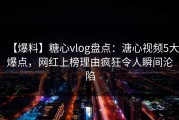 【爆料】糖心vlog盘点：溏心视频5大爆点，网红上榜理由疯狂令人瞬间沦陷