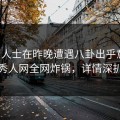业内人士在昨晚遭遇八卦出乎意料，秀人网全网炸锅，详情深扒