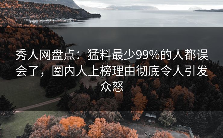 秀人网盘点:猛料最少99%的人都误会了,圈内人上榜理由彻底令人引发众怒 秀人网盘点:猛料最少99%的人都误会了,圈内人上榜理由彻底令人引发众怒