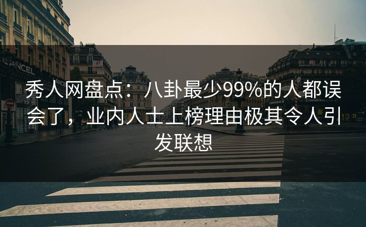 秀人网盘点：八卦最少99%的人都误会了，业内人士上榜理由极其令人引发联想
