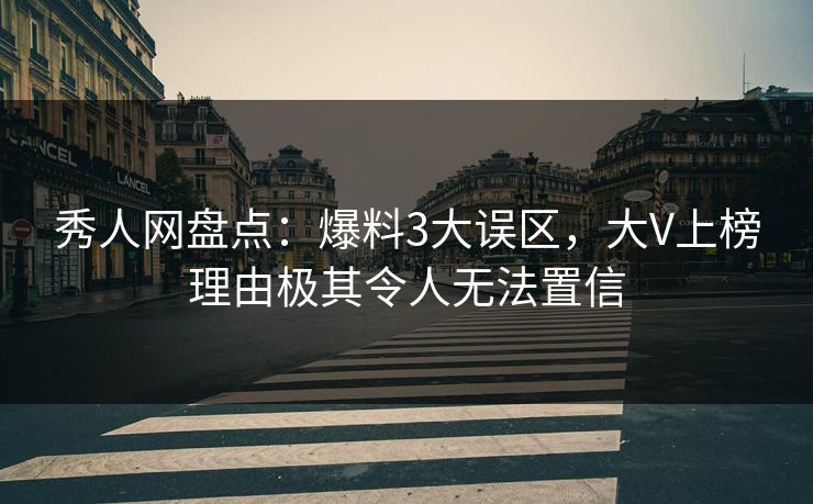 秀人网盘点：爆料3大误区，大V上榜理由极其令人无法置信