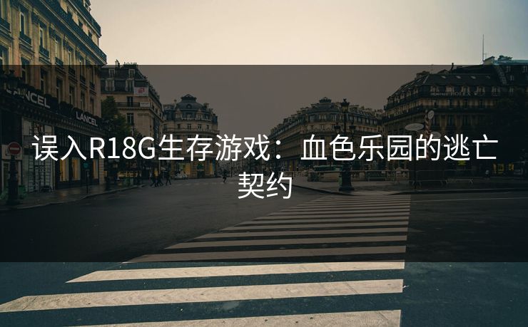 误入R18G生存游戏：血色乐园的逃亡契约