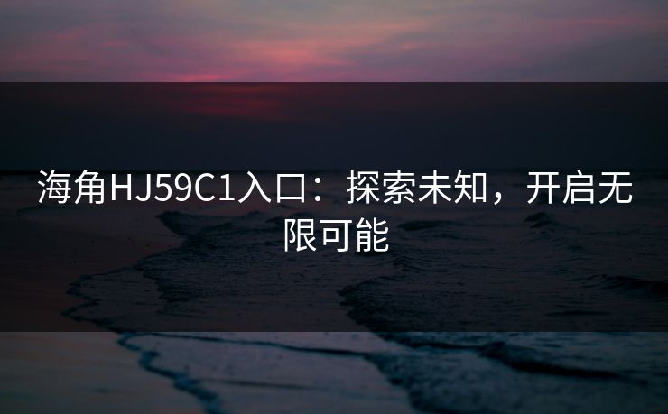 海角HJ59C1入口：探索未知，开启无限可能
