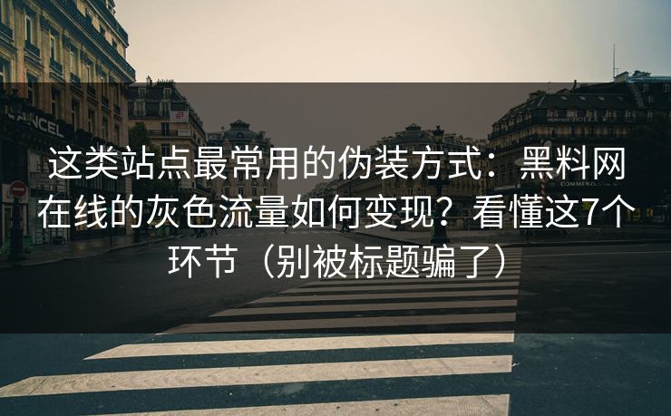 这类站点最常用的伪装方式：黑料网在线的灰色流量如何变现？看懂这7个环节（别被标题骗了）