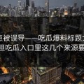 我差点被误导——吃瓜爆料标题太会写——但吃瓜入口里这几个来源要先看