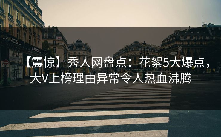 【震惊】秀人网盘点:花絮5大爆点,大V上榜理由异常令人热血沸腾 【震惊】秀人网盘点:花絮5大爆点,大V上榜理由异常令人热血沸腾