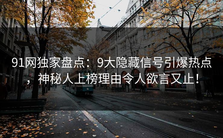 91网独家盘点:9大隐藏信号引爆热点,神秘人上榜理由令人欲言又止! 91网独家盘点:9大隐藏信号引爆热点,神秘人上榜理由令人欲言又止!