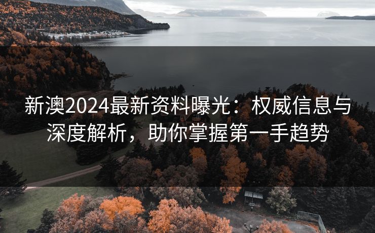 新澳2024最新资料曝光：权威信息与深度解析，助你掌握第一手趋势