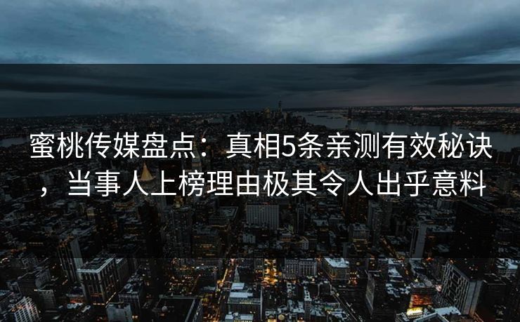 蜜桃传媒盘点:真相5条亲测有效秘诀,当事人上榜理由极其令人出乎意料 蜜桃传媒盘点:真相5条亲测有效秘诀,当事人上榜理由极其令人出乎意料