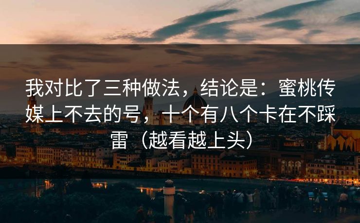 我对比了三种做法，结论是：蜜桃传媒上不去的号，十个有八个卡在不踩雷（越看越上头）